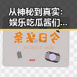 从神秘到真实：娱乐吃瓜酱们的多面人生究竟藏着什么秘密？