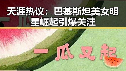 天涯热议：巴基斯坦美女明星崛起引爆关注