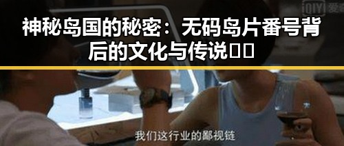 神秘岛国的秘密：无码岛片番号背后的文化与传说🤫🌴