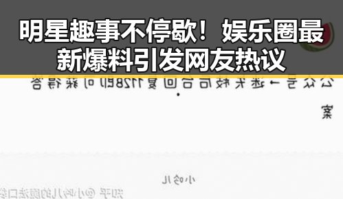 明星趣事不停歇！娱乐圈最新爆料引发网友热议