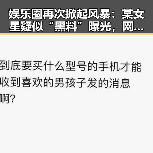 娱乐圈再次掀起风暴：某女星疑似“黑料”曝光，网友炸锅！