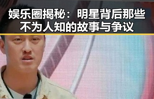 娱乐圈揭秘：明星背后那些不为人知的故事与争议