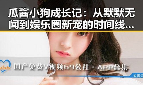 瓜酱小狗成长记：从默默无闻到娱乐圈新宠的时间线回顾